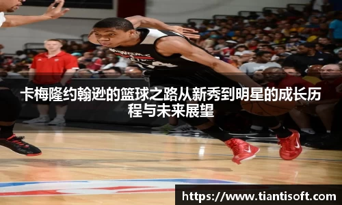 卡梅隆约翰逊的篮球之路从新秀到明星的成长历程与未来展望